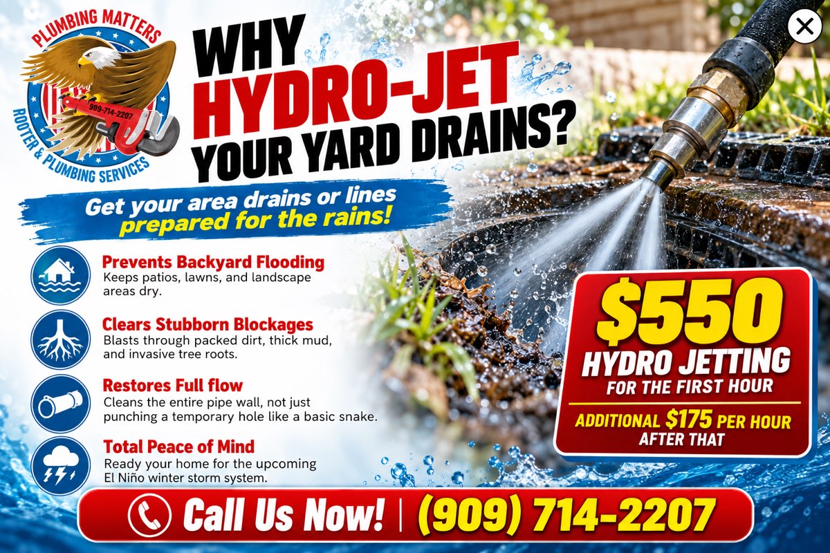 Call (909) 714-2207. Why hydro-jet your yard drains? Get your area drains or lines prepared for the rains. Prevents backyard flooding, clears stubborn blockages including dirt, mud and tree roots, restores full flow, and readies your home for the El Niño winter storms. $550 hydro jetting for the first hour, $175 per hour after that.